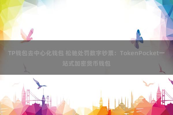 TP钱包去中心化钱包 松驰处罚数字钞票：TokenPocket一站式加密货币钱包