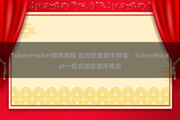 TokenPocket使用教程 应对贬责数字财富：TokenPocket一站式加密货币钱包