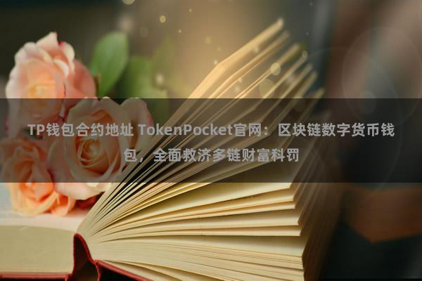 TP钱包合约地址 TokenPocket官网：区块链数字货币钱包，全面救济多链财富科罚