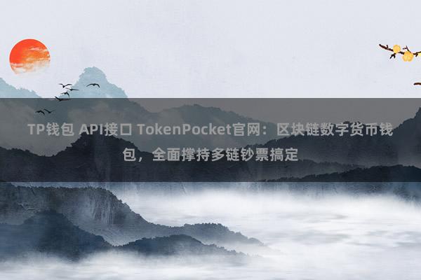 TP钱包 API接口 TokenPocket官网：区块链数字货币钱包，全面撑持多链钞票搞定