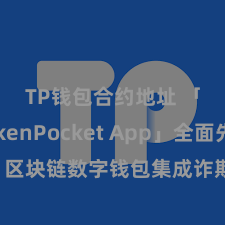 TP钱包合约地址 「TokenPocket App」全面先容：区块链数字钱包集成诈欺，安全贬责及方便交游，为用户带来全新数字钞票体验。