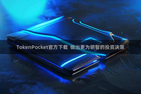 TokenPocket官方下载  做出更为明智的投资决策